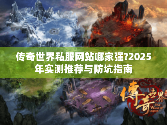 传奇世界私服网站哪家强?2025年实测推荐与防坑指南 传奇世界私服网站哪家强?2025年实测推荐与防坑指南