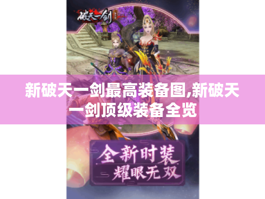 新破天一剑最高装备图,新破天一剑顶级装备全览 新破天一剑最高装备图,新破天一剑顶级装备全览
