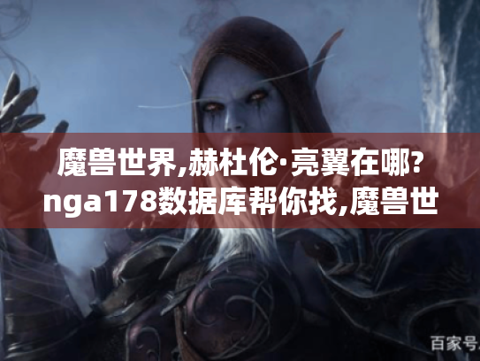 魔兽世界,赫杜伦·亮翼在哪?nga178数据库帮你找,魔兽世界,征服币获取途径?17173数据库为你解答,178魔兽世界数据库,超全游戏数据的宝藏之地 魔兽世界,赫杜伦·亮翼在哪?nga178数据库帮你找,魔兽世界,征服币获取途径?17173数据库为你解答,178魔兽世界数据库,超全游戏数据的宝藏之地