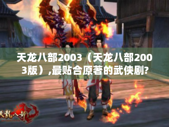 天龙八部2003（天龙八部2003版）,最贴合原著的武侠剧?