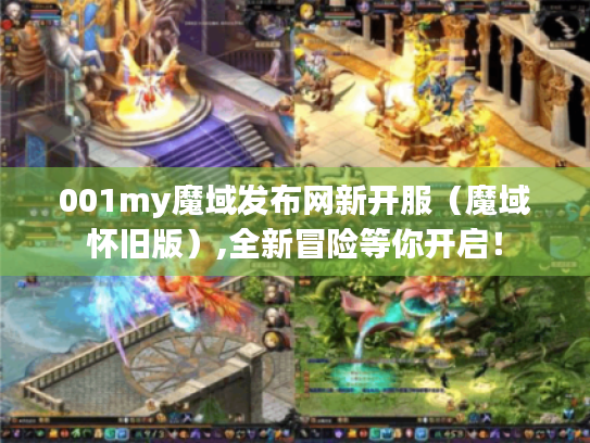 001my魔域发布网新开服(魔域怀旧版),全新冒险等你开启! 001my魔域发布网新开服(魔域怀旧版),全新冒险等你开启!