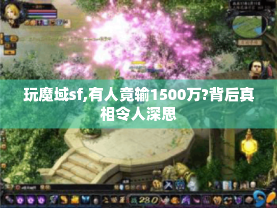 玩魔域sf,有人竟输1500万?背后真相令人深思 玩魔域sf,有人竟输1500万?背后真相令人深思