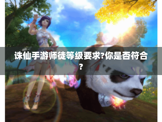 诛仙手游师徒等级要求?你是否符合? 诛仙手游师徒等级要求?你是否符合?