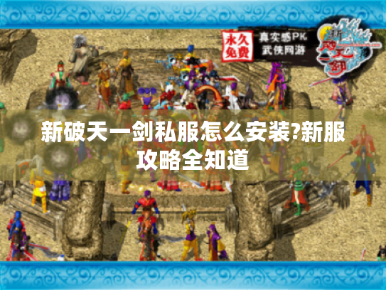 新破天一剑私服怎么安装?新服攻略全知道 新破天一剑私服怎么安装?新服攻略全知道