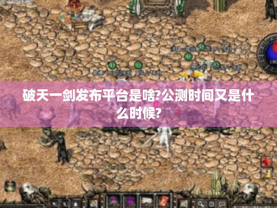 破天一剑发布平台是啥?公测时间又是什么时候? 破天一剑发布平台是啥?公测时间又是什么时候?
