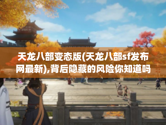 天龙八部变态版(天龙八部sf发布网最新),背后隐藏的风险你知道吗? 天龙八部变态版(天龙八部sf发布网最新),背后隐藏的风险你知道吗?