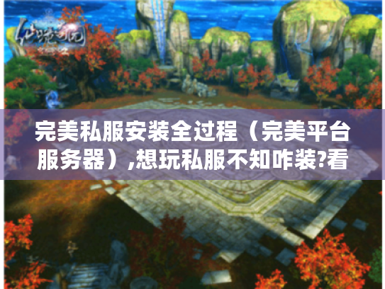 完美私服安装全过程(完美平台服务器),想玩私服不知咋装?看这里! 完美私服安装全过程(完美平台服务器),想玩私服不知咋装?看这里!