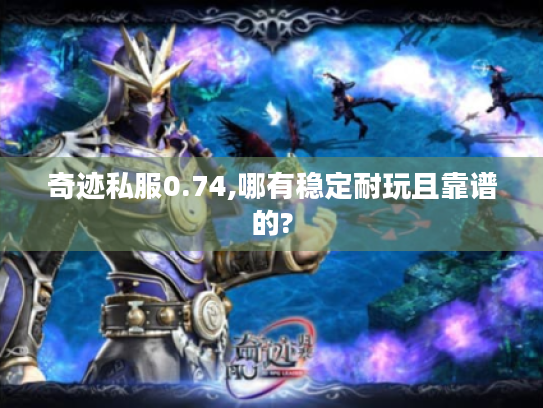 奇迹私服0.74,哪有稳定耐玩且靠谱的? 奇迹私服0.74,哪有稳定耐玩且靠谱的?