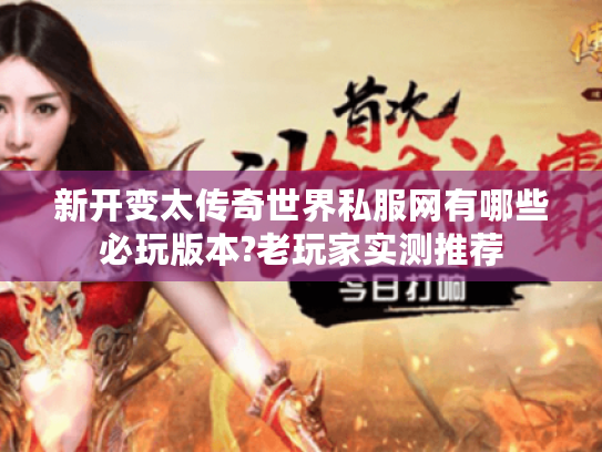 新开变太传奇世界私服网有哪些必玩版本?老玩家实测推荐