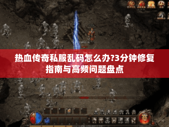 热血传奇私服乱码怎么办?3分钟修复指南与高频问题盘点 热血传奇私服乱码怎么办?3分钟修复指南与高频问题盘点