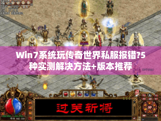 Win7系统玩传奇世界私服报错?5种实测解决方法+版本推荐 Win7系统玩传奇世界私服报错?5种实测解决方法+版本推荐