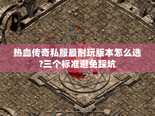 热血传奇私服最耐玩版本怎么选?三个标准避免踩坑 热血传奇私服最耐玩版本怎么选?三个标准避免踩坑