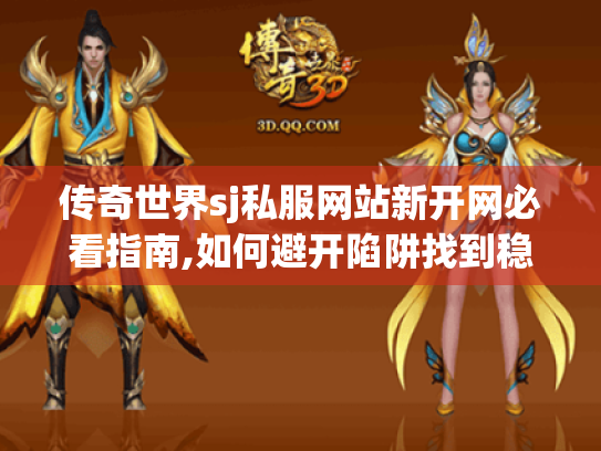 传奇世界sj私服网站新开网必看指南,如何避开陷阱找到稳定高爆版? 传奇世界sj私服网站新开网必看指南,如何避开陷阱找到稳定高爆版?