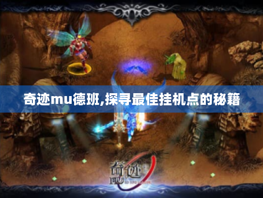 奇迹mu德班,探寻最佳挂机点的秘籍 奇迹mu德班,探寻最佳挂机点的秘籍