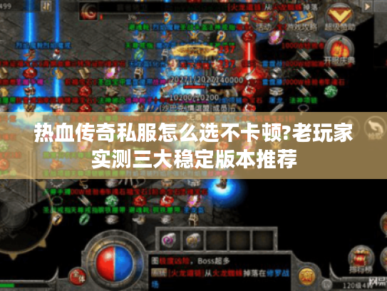 热血传奇私服怎么选不卡顿?老玩家实测三大稳定版本推荐 热血传奇私服怎么选不卡顿?老玩家实测三大稳定版本推荐