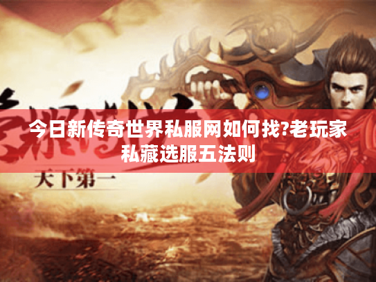 今日新传奇世界私服网如何找?老玩家私藏选服五法则