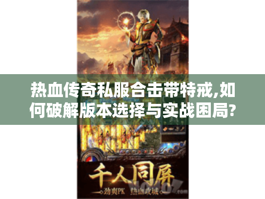热血传奇私服合击带特戒,如何破解版本选择与实战困局? 热血传奇私服合击带特戒,如何破解版本选择与实战困局?