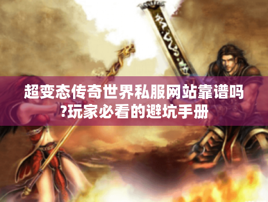 超变态传奇世界私服网站靠谱吗?玩家必看的避坑手册 超变态传奇世界私服网站靠谱吗?玩家必看的避坑手册
