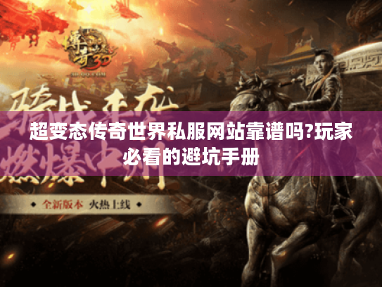 超变态传奇世界私服网站靠谱吗?玩家必看的避坑手册 超变态传奇世界私服网站靠谱吗?玩家必看的避坑手册