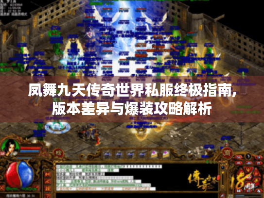 凤舞九天传奇世界私服终极指南,版本差异与爆装攻略解析 凤舞九天传奇世界私服终极指南,版本差异与爆装攻略解析