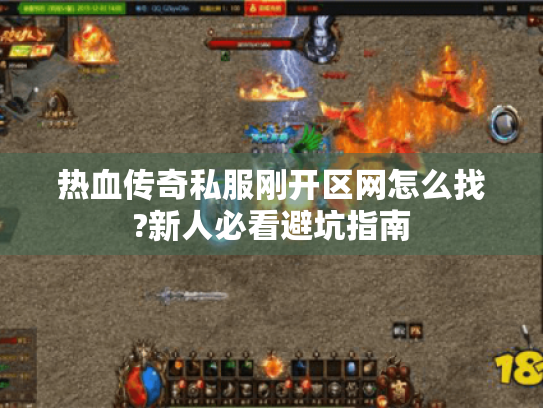 热血传奇私服刚开区网怎么找?新人必看避坑指南 热血传奇私服刚开区网怎么找?新人必看避坑指南