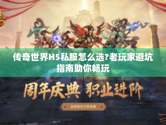 传奇世界H5私服怎么选?老玩家避坑指南助你畅玩