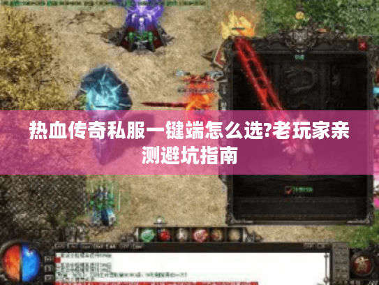 热血传奇私服一键端怎么选?老玩家亲测避坑指南 热血传奇私服一键端怎么选?老玩家亲测避坑指南