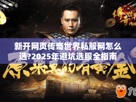 新开网页传奇世界私服网怎么选?2025年避坑选服全指南 新开网页传奇世界私服网怎么选?2025年避坑选服全指南