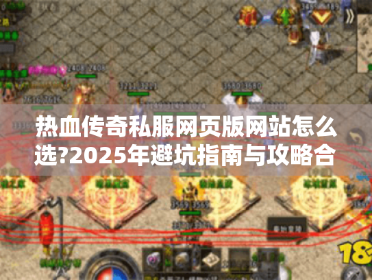 热血传奇私服网页版网站怎么选?2025年避坑指南与攻略合集 热血传奇私服网页版网站怎么选?2025年避坑指南与攻略合集