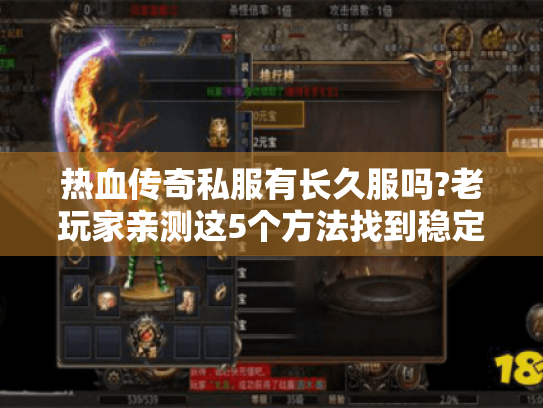 热血传奇私服有长久服吗?老玩家亲测这5个方法找到稳定十年服 热血传奇私服有长久服吗?老玩家亲测这5个方法找到稳定十年服