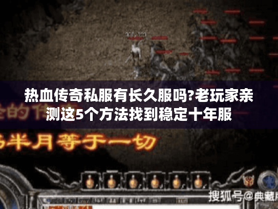热血传奇私服有长久服吗?老玩家亲测这5个方法找到稳定十年服 热血传奇私服有长久服吗?老玩家亲测这5个方法找到稳定十年服