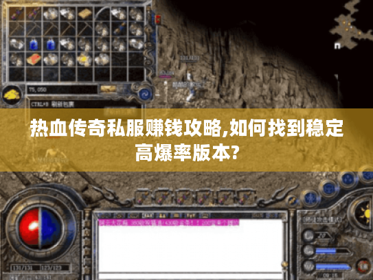 热血传奇私服赚钱攻略,如何找到稳定高爆率版本? 热血传奇私服赚钱攻略,如何找到稳定高爆率版本?