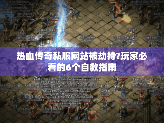 热血传奇私服网站被劫持?玩家必看的6个自救指南