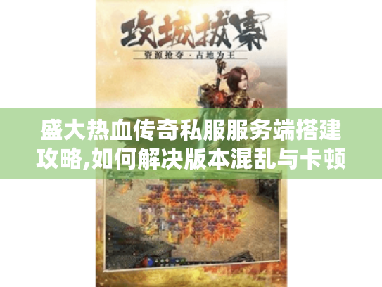 盛大热血传奇私服服务端搭建攻略,如何解决版本混乱与卡顿? 盛大热血传奇私服服务端搭建攻略,如何解决版本混乱与卡顿?