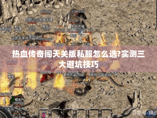 热血传奇闯天关版私服怎么选?实测三大避坑技巧
