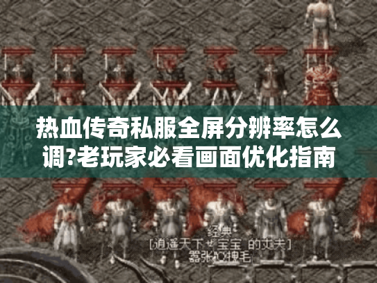 热血传奇私服全屏分辨率怎么调?老玩家必看画面优化指南 热血传奇私服全屏分辨率怎么调?老玩家必看画面优化指南