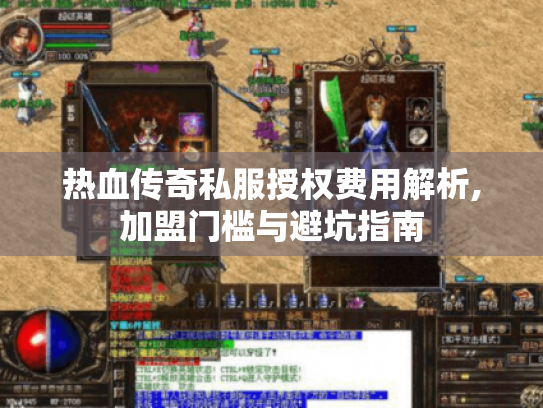 热血传奇私服授权费用解析,加盟门槛与避坑指南 热血传奇私服授权费用解析,加盟门槛与避坑指南