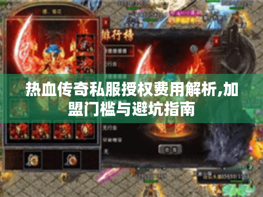 热血传奇私服授权费用解析,加盟门槛与避坑指南 热血传奇私服授权费用解析,加盟门槛与避坑指南