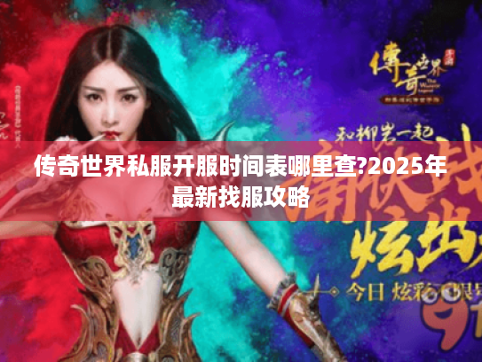 传奇世界私服开服时间表哪里查?2025年最新找服攻略 传奇世界私服开服时间表哪里查?2025年最新找服攻略