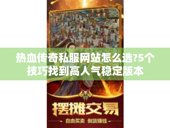热血传奇私服网站怎么选?5个技巧找到高人气稳定版本 热血传奇私服网站怎么选?5个技巧找到高人气稳定版本