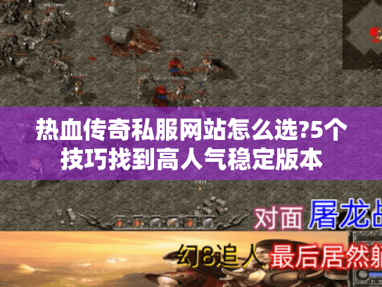 热血传奇私服网站怎么选?5个技巧找到高人气稳定版本 热血传奇私服网站怎么选?5个技巧找到高人气稳定版本