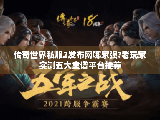 传奇世界私服2发布网哪家强?老玩家实测五大靠谱平台推荐 传奇世界私服2发布网哪家强?老玩家实测五大靠谱平台推荐