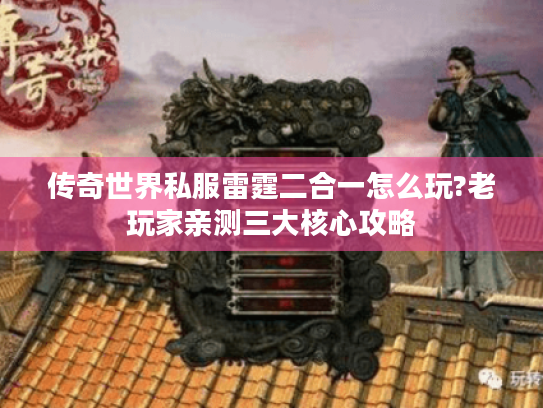 传奇世界私服雷霆二合一怎么玩?老玩家亲测三大核心攻略 传奇世界私服雷霆二合一怎么玩?老玩家亲测三大核心攻略