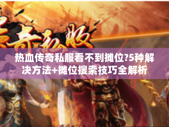 热血传奇私服看不到摊位?5种解决方法+摊位搜索技巧全解析 热血传奇私服看不到摊位?5种解决方法+摊位搜索技巧全解析