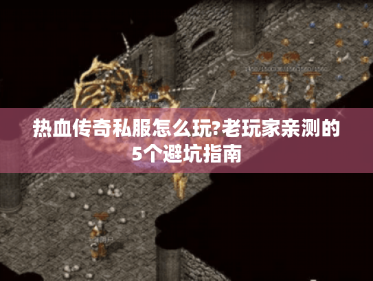 热血传奇私服怎么玩?老玩家亲测的5个避坑指南 热血传奇私服怎么玩?老玩家亲测的5个避坑指南