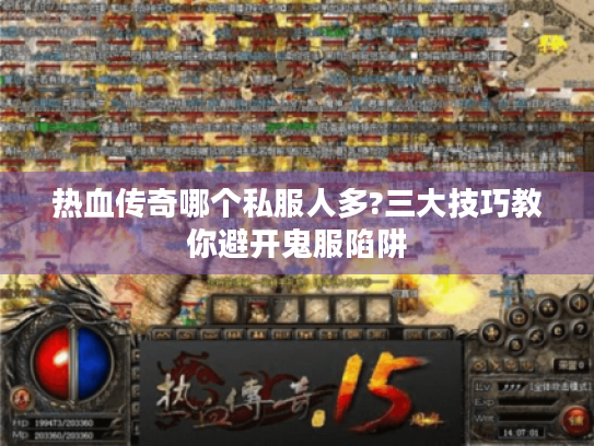 热血传奇哪个私服人多?三大技巧教你避开鬼服陷阱