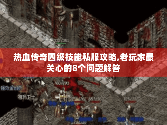 热血传奇四级技能私服攻略,老玩家最关心的8个问题解答 热血传奇四级技能私服攻略,老玩家最关心的8个问题解答