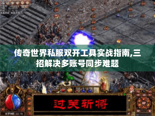 传奇世界私服双开工具实战指南,三招解决多账号同步难题 传奇世界私服双开工具实战指南,三招解决多账号同步难题