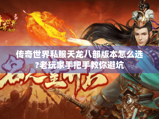 传奇世界私服天龙八部版本怎么选?老玩家手把手教你避坑 传奇世界私服天龙八部版本怎么选?老玩家手把手教你避坑