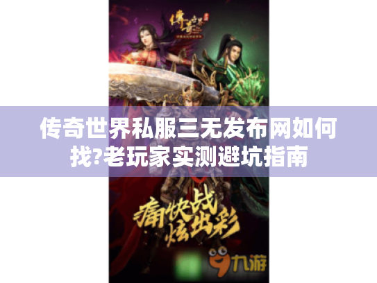 传奇世界私服三无发布网如何找?老玩家实测避坑指南